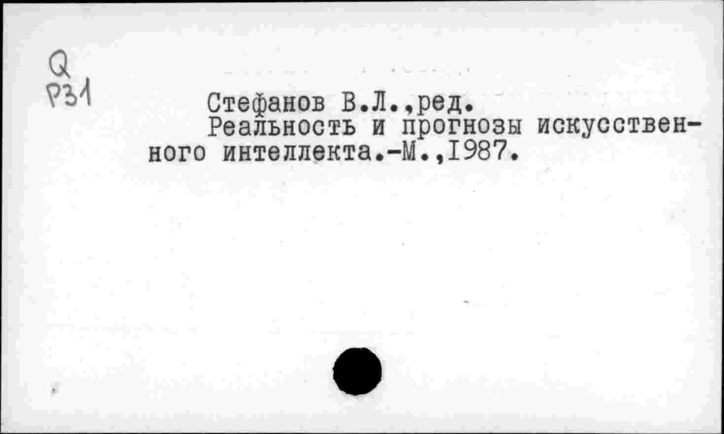 ﻿
Стефанов В.Л.,ред.
Реальность и прогнозы искусствен' ного интеллекта.-М.,1987.